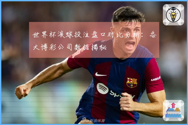 世界杯滚球投注盘口对比分析：各大博彩公司数据揭秘
