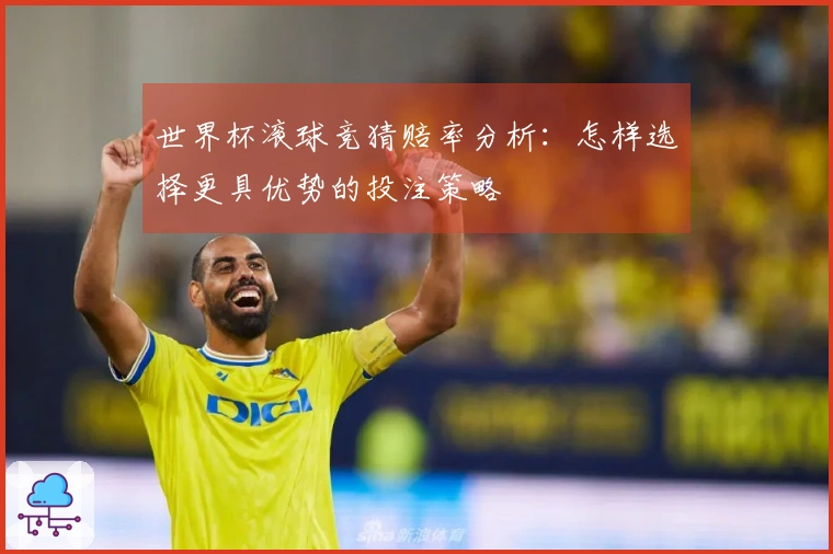世界杯滚球竞猜赔率分析：怎样选择更具优势的投注策略