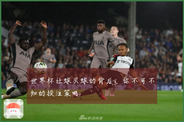 世界杯让球买球的背后，你不可不知的投注策略
