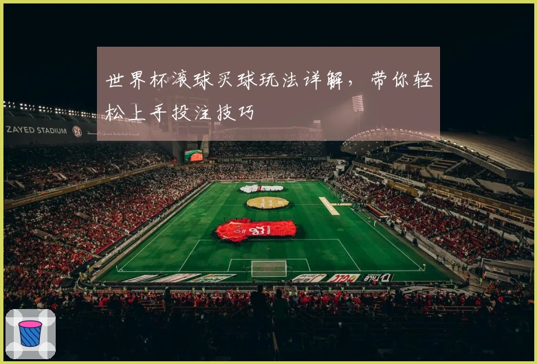 世界杯滚球买球玩法详解，带你轻松上手投注技巧