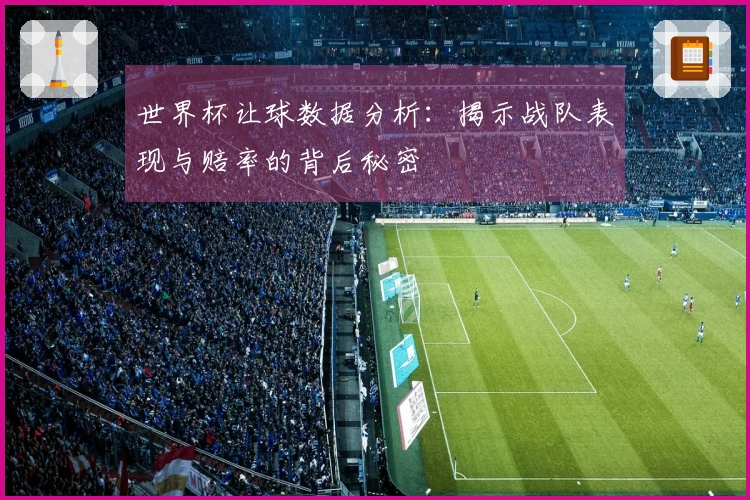 世界杯让球数据分析：揭示战队表现与赔率的背后秘密
