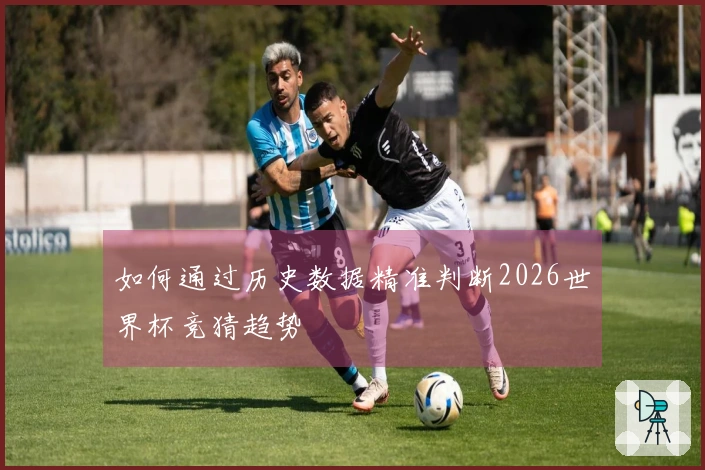 如何通过历史数据精准判断2026世界杯竞猜趋势