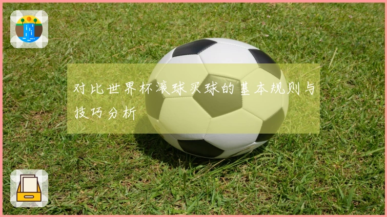 对比世界杯滚球买球的基本规则与技巧分析