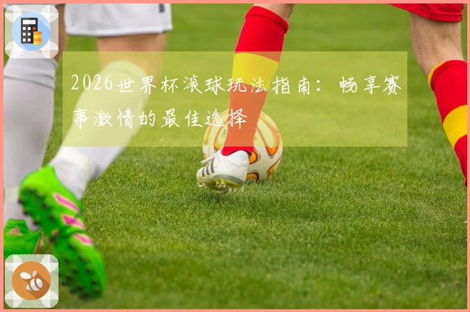 2026世界杯滚球玩法指南：畅享赛事激情的最佳选择