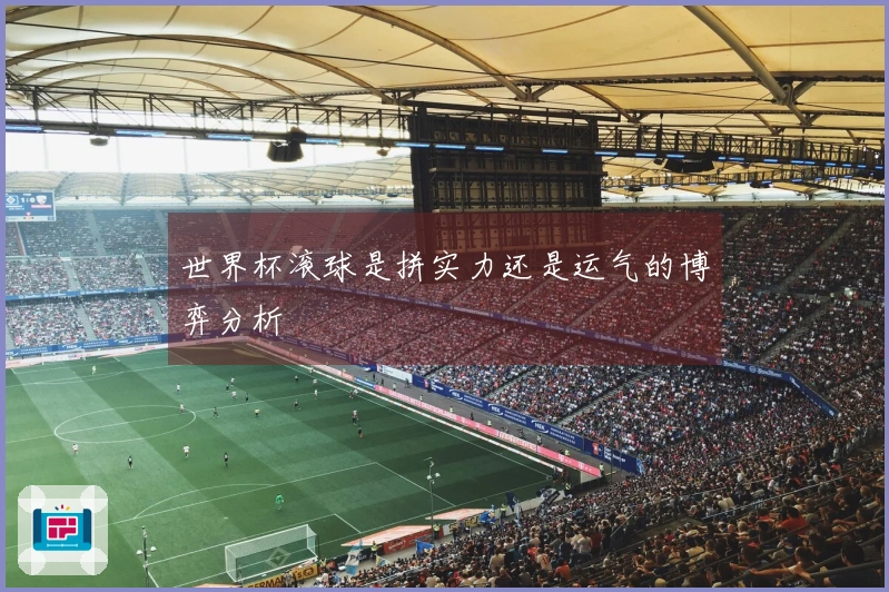 世界杯滚球是拼实力还是运气的博弈分析