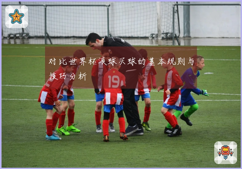 对比世界杯滚球买球的基本规则与技巧分析