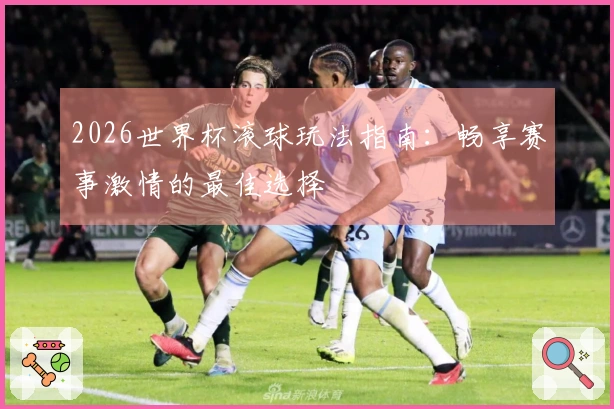 2026世界杯滚球玩法指南：畅享赛事激情的最佳选择