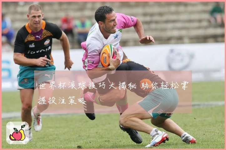 世界杯滚球技巧大揭秘 助你轻松掌握投注策略