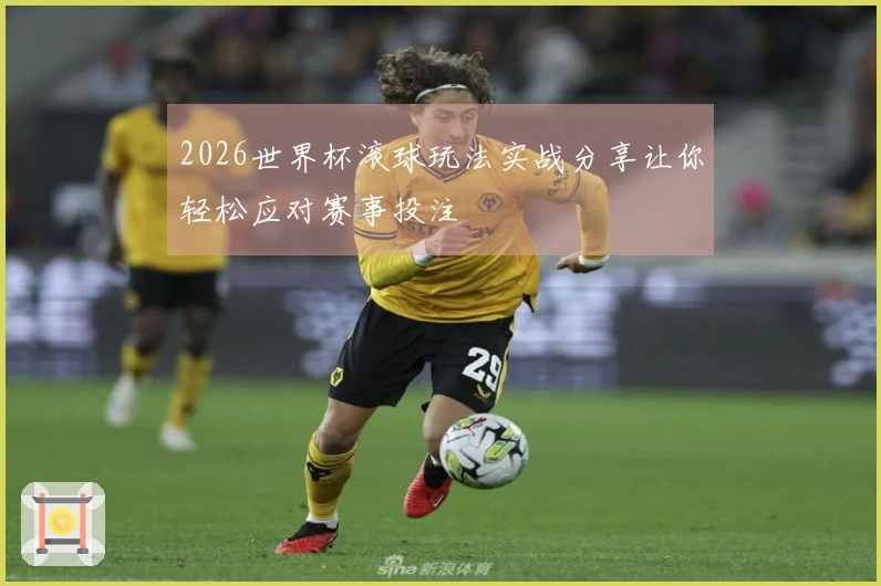 2026世界杯滚球玩法实战分享让你轻松应对赛事投注