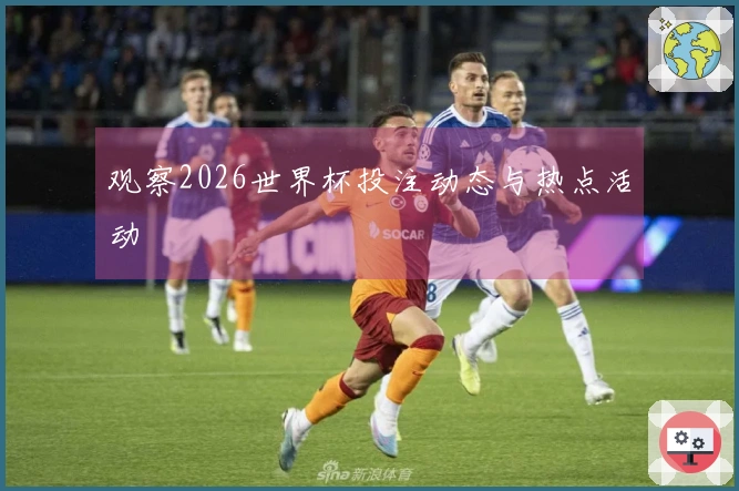 观察2026世界杯投注动态与热点活动